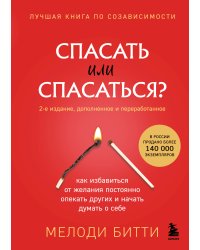 Спасать или спасаться? 2-е издание, дополненное и переработанное. Как избавитьcя от желания постоянно опекать других и начать думать о себе
