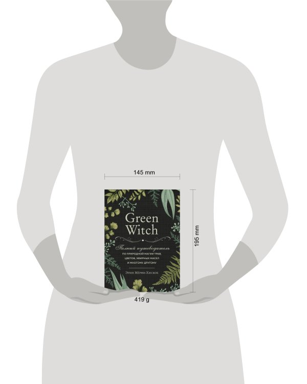 Green Witch. Полный путеводитель по природной магии трав, цветов, эфирных масел и многому другому