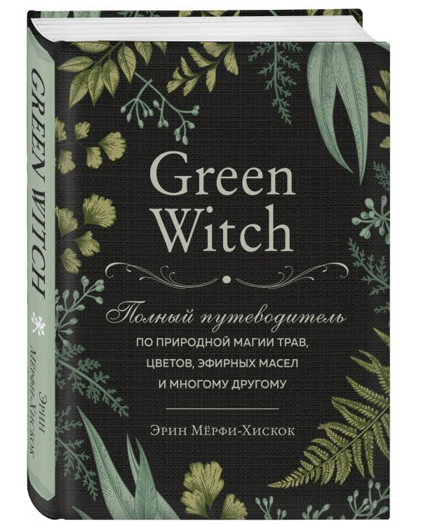 Green Witch. Полный путеводитель по природной магии трав, цветов, эфирных масел и многому другому
