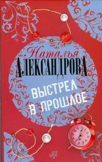 Обложка книги «Выстрел в прошлое» — Александрова Наталья Николаевна, ISBN 9785170472321