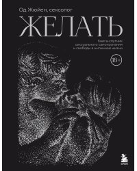 Желать. Книга-спутник сексуального самопознания и свободы в интимной жизни