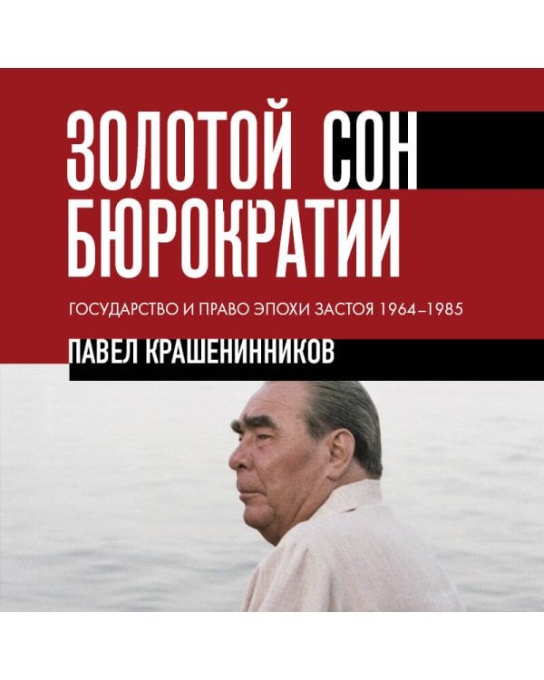 Золотой сон бюрократии. Государство и право эпохи застоя (1964-1985)