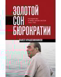 Золотой сон бюрократии. Государство и право эпохи застоя (1964-1985)