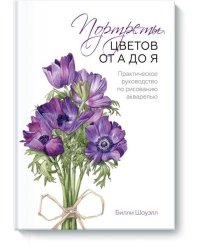 Портреты цветов от А до Я. Практическое руководство по рисованию акварелью