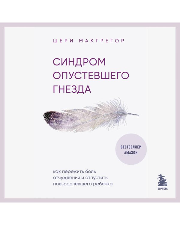 Синдром опустевшего гнезда. Как пережить боль отчуждения и отпустить повзрослевшего ребенка