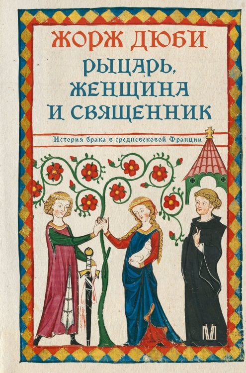 Обложка книги «Рыцарь, женщина и священник. История брака в средневековой Франции» — Дюби Жорж, ISBN 9785171666200
