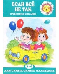 Для самых-самых маленьких. Если все не так. Проблемные ситуации (для детей 2-4 лет)