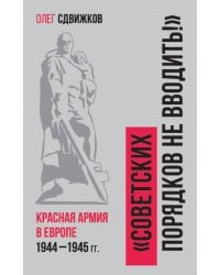 Советских порядков не вводить : Красная Армия в Европе 1941—1945