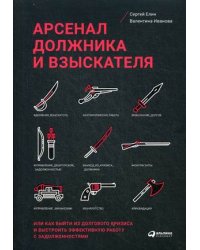 Арсенал должника и взыскателя, или как выйти из долгового кризиса и выстроить эффективную работу с задолженностями (обложка)