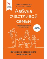 Азбука счастливой семьи. 30 уроков осознанного родительства (издание дополненное и расширенное)