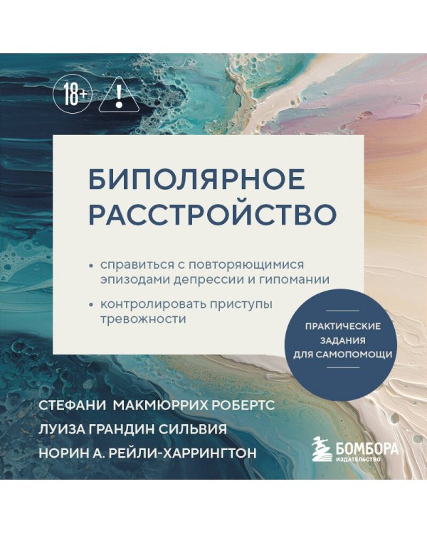 Биполярное расстройство. Практические задания для самопомощи. Справиться с повторяющимися эпизодами депрессии и гипомании, контролировать приступы тревожности