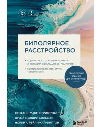 Биполярное расстройство. Практические задания для самопомощи. Справиться с повторяющимися эпизодами депрессии и гипомании, контролировать приступы тревожности