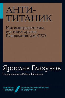 Опыт выдающихся компаний и предпринимателей (АльпинаПаб) Анти-Титаник: Как выигрывать там, где тонут другие. Руководство для CEO + Покет-серия