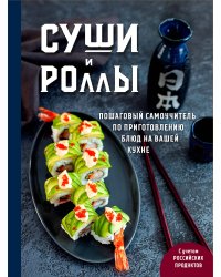 Суши и роллы. Пошаговый самоучитель по приготовлению блюд на вашей кухне