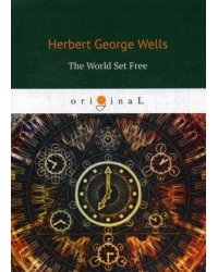 The World Set Free = Освобожденный мир: на англ.яз