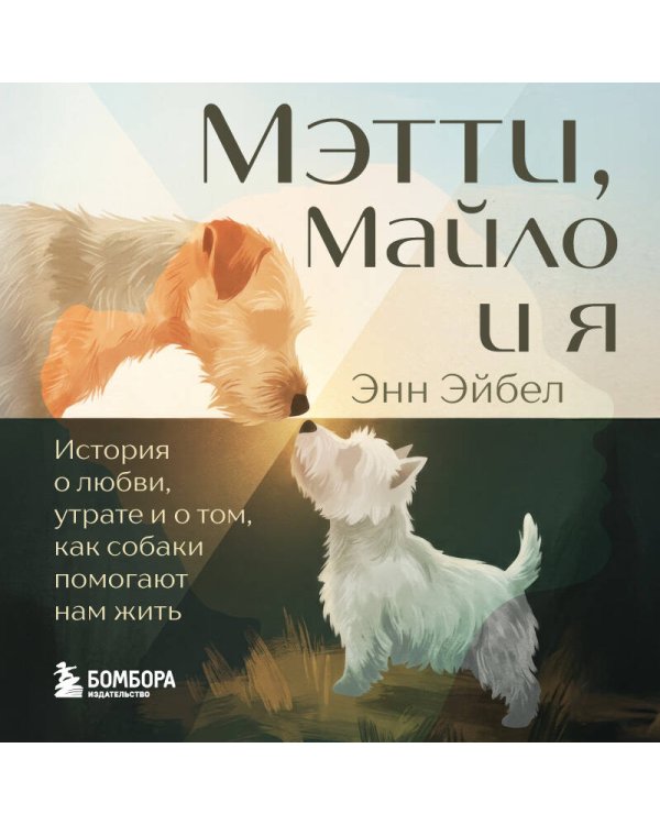 Мэтти, Майло и я. История о любви, утрате и том, как собаки помогают нам жить