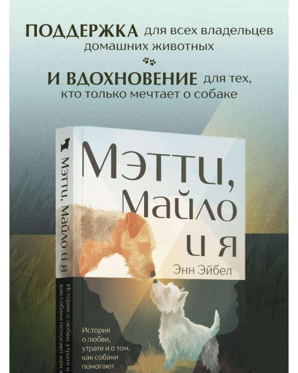 Мэтти, Майло и я. История о любви, утрате и том, как собаки помогают нам жить