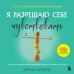 Я разрешаю себе чувствовать. Научиться управлять своими эмоциями и превратить уязвимость в силу