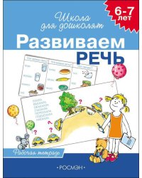 6-7 лет. Развиваем речь (Раб.тетрадь) 4 кр.