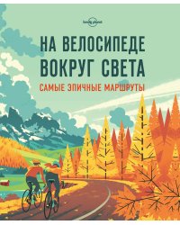 На велосипеде вокруг света. Самые эпичные маршруты