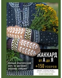 Жаккард от А до Я + 150 узоров. Полный практический курс по цветному вязанию спицами