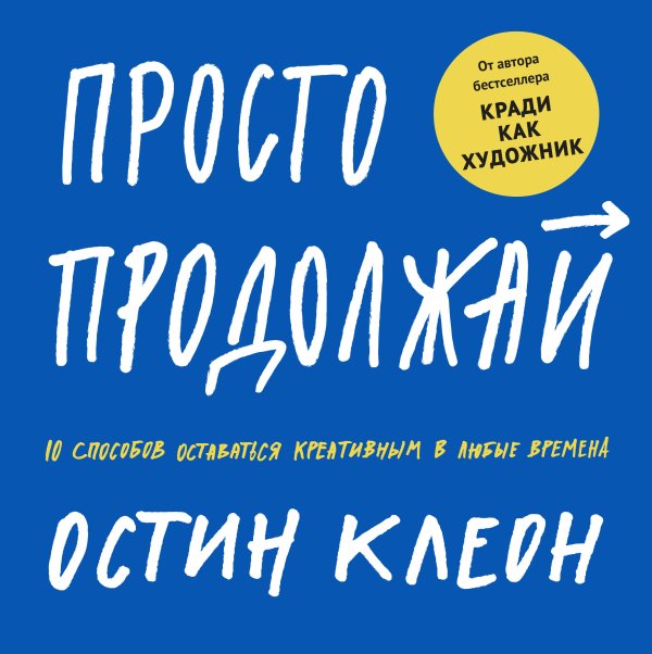 Остин Клеон Просто продолжай. 10 способов оставаться креативным в любые времена