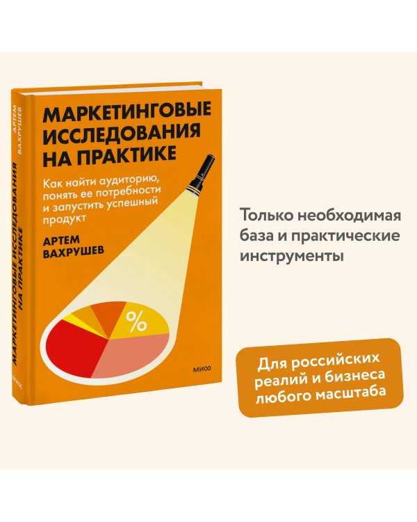 Маркетинговые исследования на практике. Как найти аудиторию, понять ее потребности и запустить успешный продукт