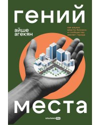 Гений места. Как альянс власти, бизнеса и сообщества меняет города