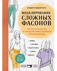 Моделирование сложных фасонов. Полное руководство по созданию любых дизайнов женской одежды