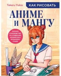 Как рисовать аниме и мангу. Полное руководство по созданию комиксов в японском стиле