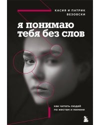 Я понимаю тебя без слов. Как читать людей по жестам и мимике