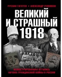 Великий и страшный 1918 год: Иллюстрированная летопись начала Гражданской войны в России