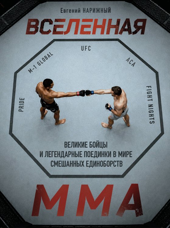 Обложка книги «Вселенная ММА: Великие бойцы и легендарные поединки в мире смешанных единоборств» — Нарижный Евгений Владиславович, ISBN 9785042321689