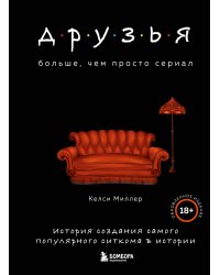 Друзья. Больше, чем просто сериал. История создания самого популярного ситкома в истории (обновленное издание)