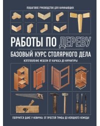 Работы по дереву. Базовый курс столярного дела