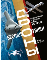 Беспилотники. Дроны. Иллюстрированный путеводитель по миру БПЛА