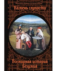 Камень глупости: Всемирная история безумия
