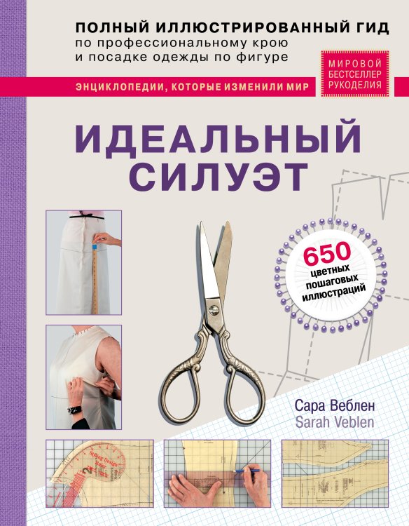 Мировой бестселлер рукоделия. Энциклопедии, которые покорили мир Идеальный силуэт. Полный иллюстрированный гид по профессиональному крою и посадке одежды по фигуре