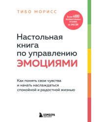 Настольная книга по управлению эмоциями. Как понять свои чувства и начать наслаждаться спокойной и радостной жизнью
