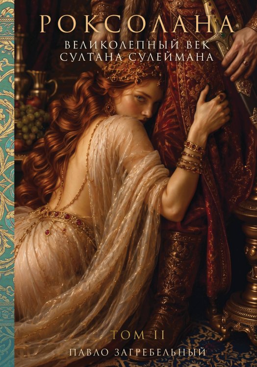 Обложка книги «Роксолана. Великолепный век Султана Сулеймана. Том 2» — Загребельный Павло Архипович, ISBN 9785002695188