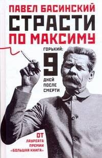 Обложка книги «Страсти по Максиму: Горький: 9 дней после смерти» — Басинский Павел Валерьевич, ISBN 9785170715312