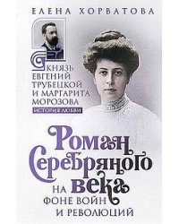 Роман Серебряного века на фоне войн и революций. Князь Евгений Трубецкой и Маргарита Морозова