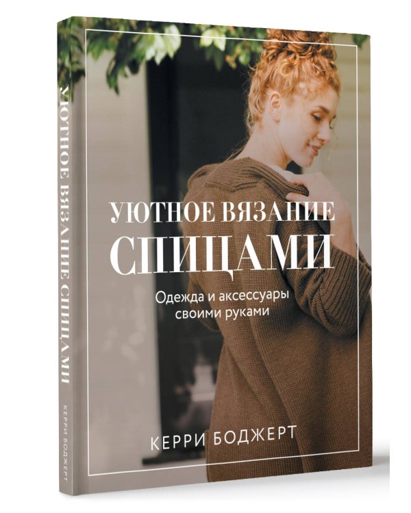 Уютное вязание спицами. Одежда и аксессуары своими руками