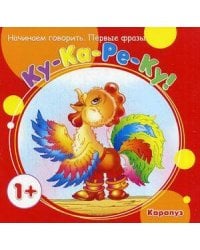 Начинаем говорить. Первые фразы. Ку-Ка-Ре-Ку! (для детей 1-3 лет)