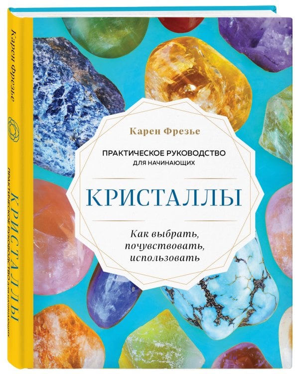 Кристаллы. Практическое руководство для начинающих. Как выбрать, почувствовать, использовать (новое оформление)