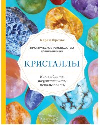 Кристаллы. Практическое руководство для начинающих. Как выбрать, почувствовать, использовать (новое оформление)