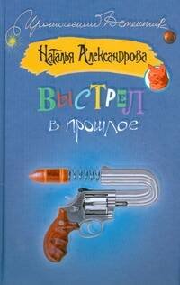 Обложка книги «Выстрел в прошлое» — Александрова Наталья Николаевна, ISBN 9785170472048