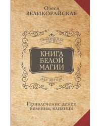 Книга Белой магии. Привлечение денег, везения, влияния