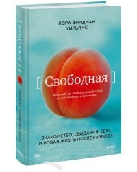 Свободная. Знакомство, свидания, секс и новая жизнь после развода
