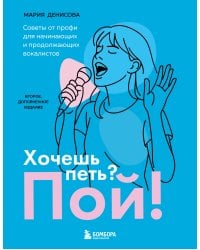 Хочешь петь? Пой! Советы от профи для начинающих и продолжающих вокалистов. Второе дополненное издание